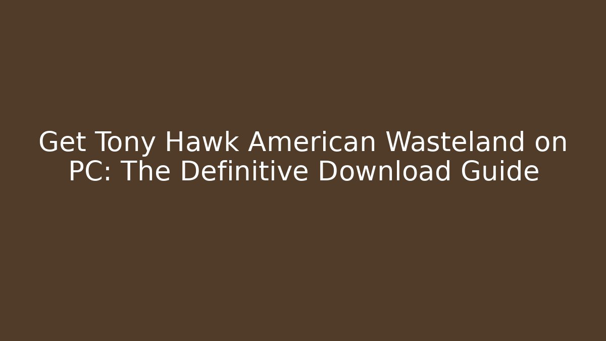 Get Tony Hawk American Wasteland on PC: The Definitive Download Guide