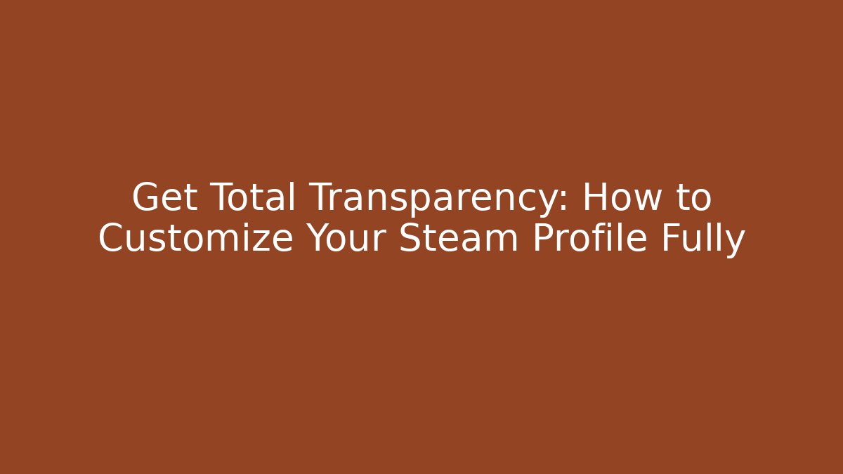 Get Total Transparency: How to Customize Your Steam Profile Fully - Create More Assets