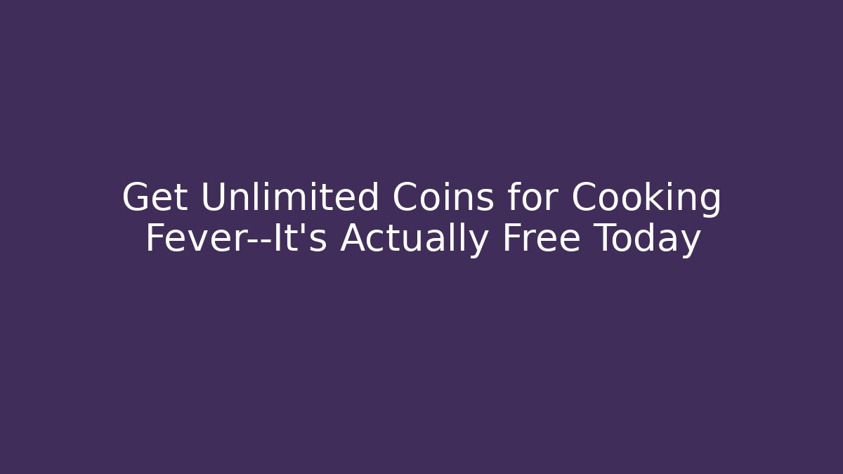 Get Unlimited Coins for Cooking Fever—It's Actually Free Today