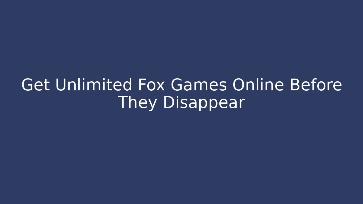 Get Unlimited Fox Games Online Before They Disappear