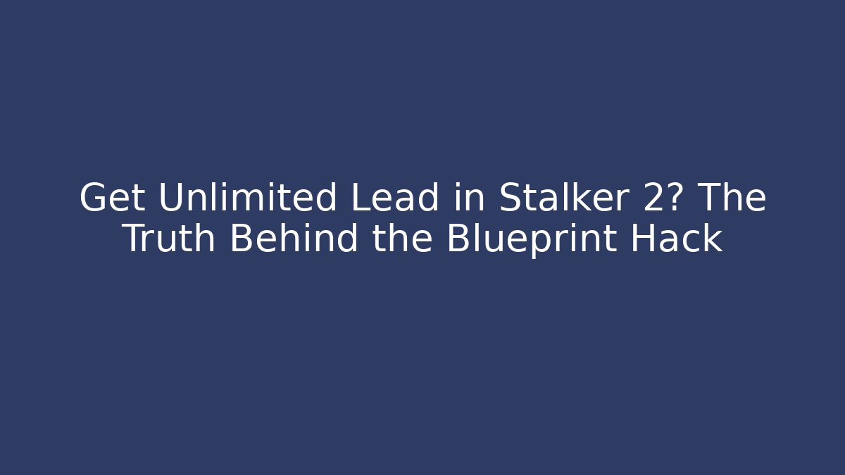 Get Unlimited Lead in Stalker 2? The Truth Behind the Blueprint Hack
