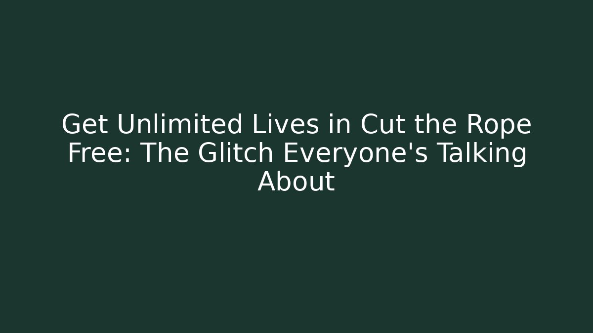 Get Unlimited Lives in Cut the Rope Free: The Glitch Everyone's Talking About