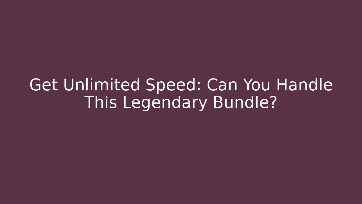 Get Unlimited Speed: Can You Handle This Legendary Bundle?