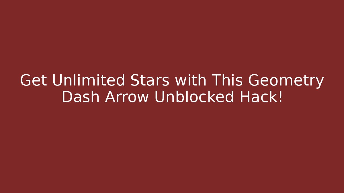 Get Unlimited Stars with This Geometry Dash Arrow Unblocked Hack!