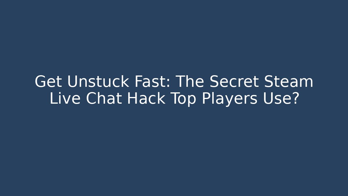 Get Unstuck Fast: The Secret Steam Live Chat Hack Top Players Use?