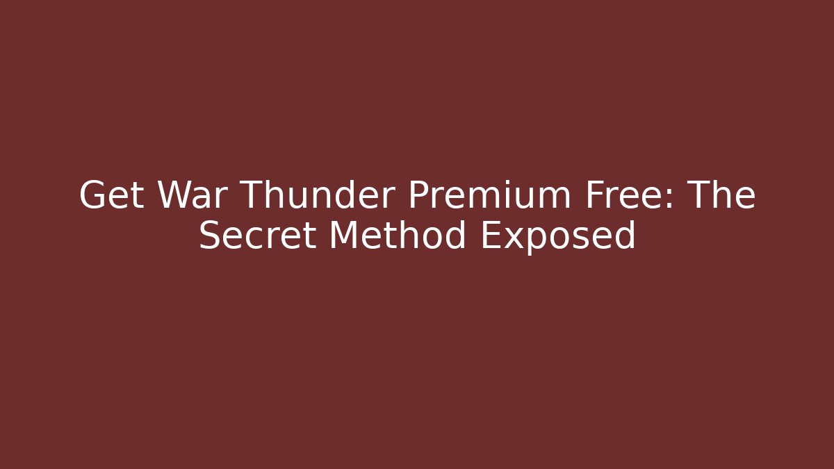 Get War Thunder Premium Free: The Secret Method Exposed - Create More Assets