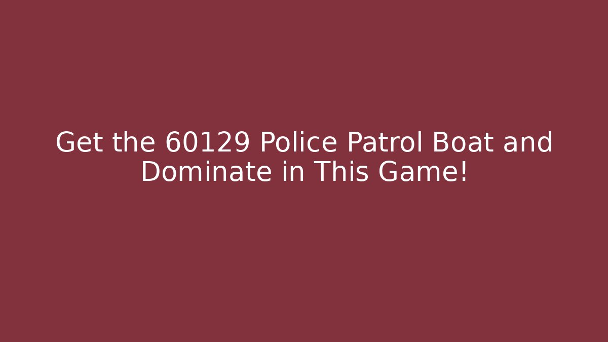 Get the 60129 Police Patrol Boat and Dominate in This Game!