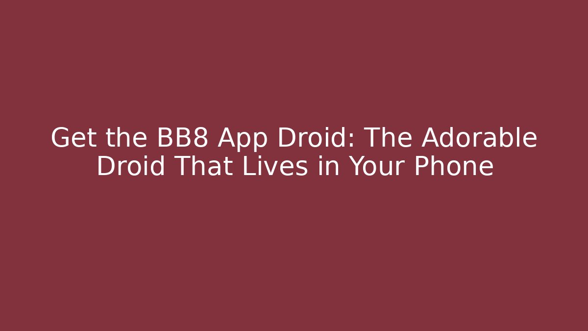 Get the BB8 App Droid: The Adorable Droid That Lives in Your Phone