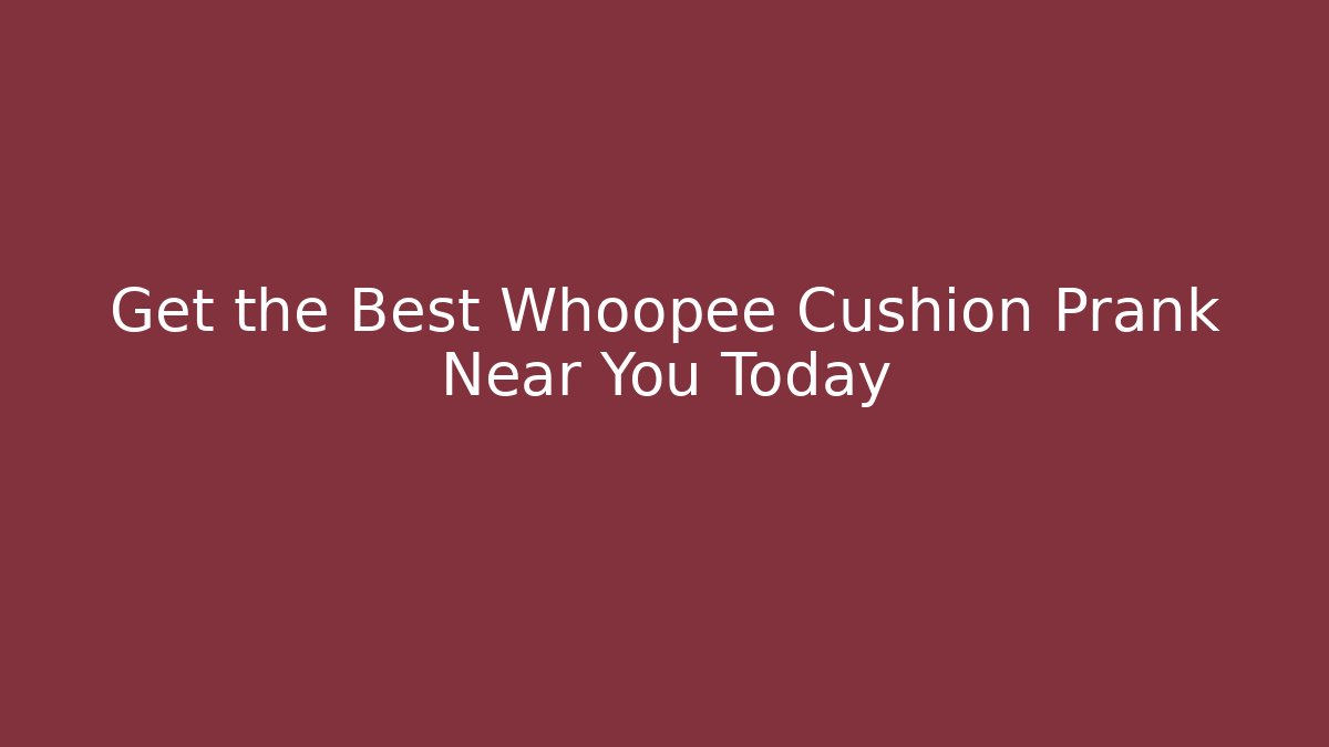 Get the Best Whoopee Cushion Prank Near You Today