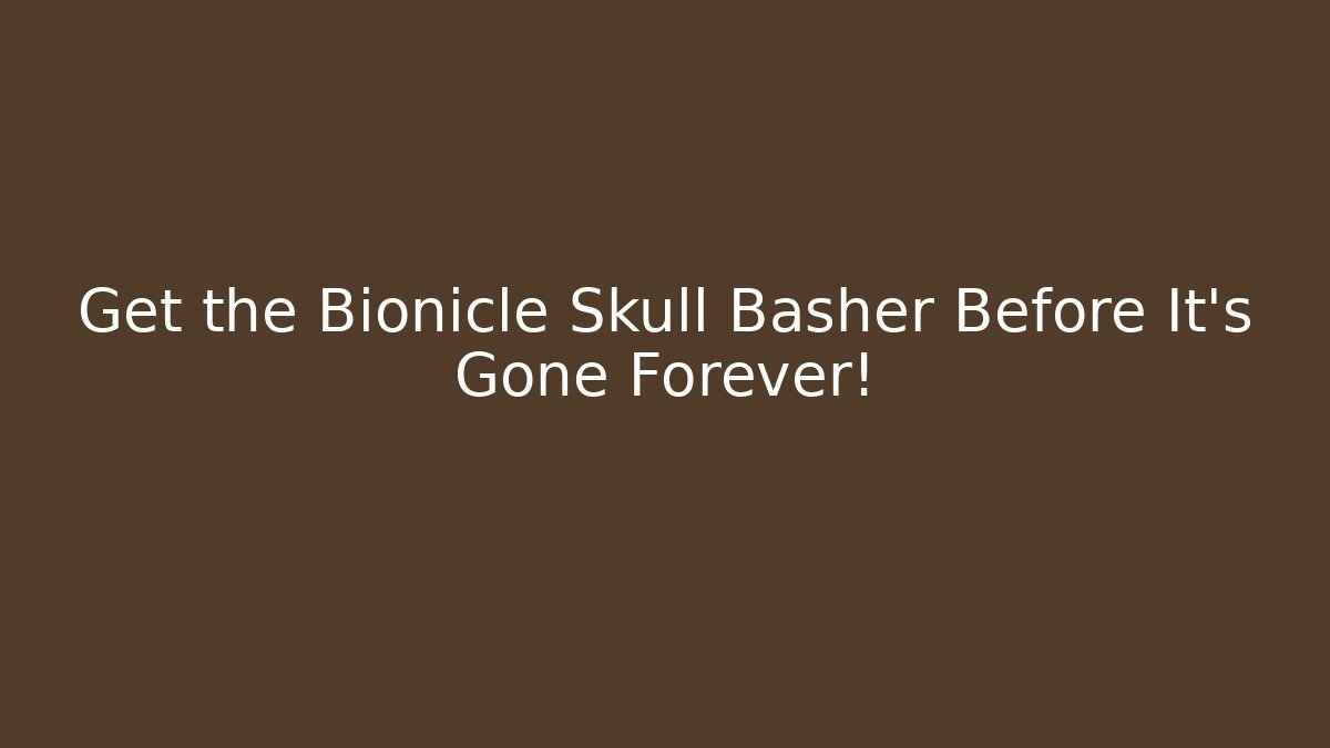 Get the Bionicle Skull Basher Before It's Gone Forever!