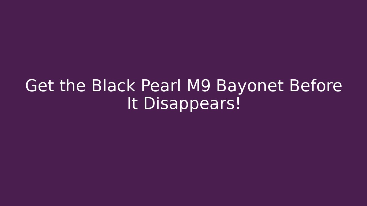 Get the Black Pearl M9 Bayonet Before It Disappears!