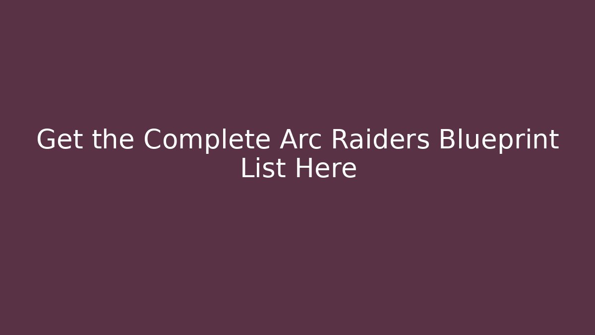 Get the Complete Arc Raiders Blueprint List Here - Create More Assets