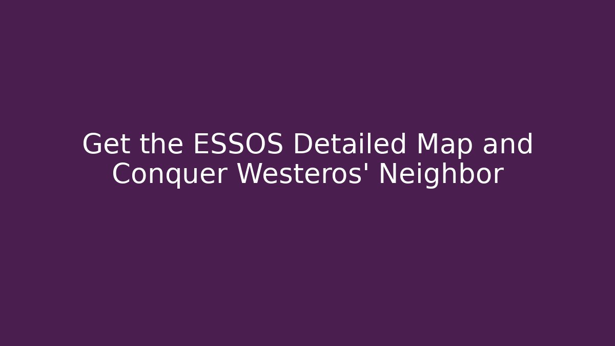Get the ESSOS Detailed Map and Conquer Westeros’ Neighbor - Create More Assets