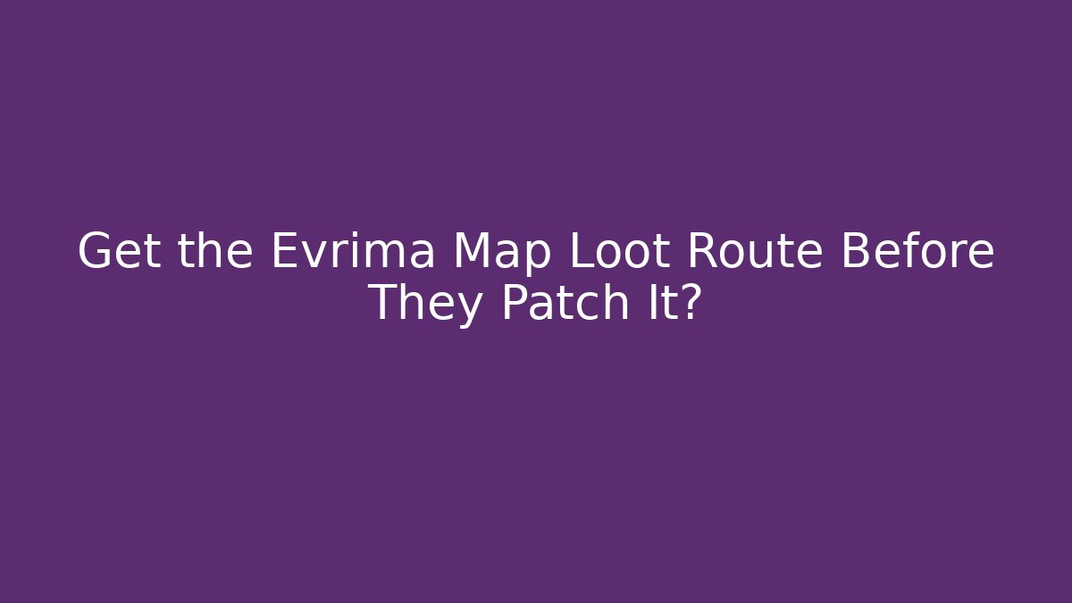 Get the Evrima Map Loot Route Before They Patch It?
