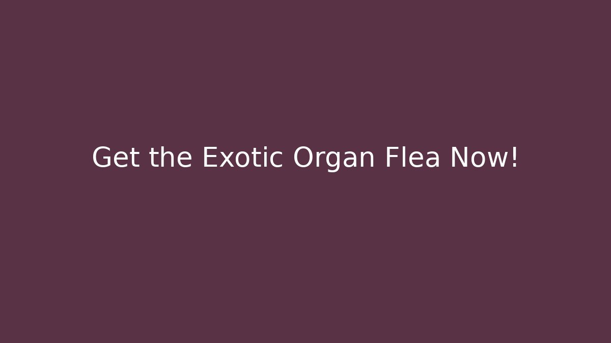 Get the Exotic Organ Flea Now!