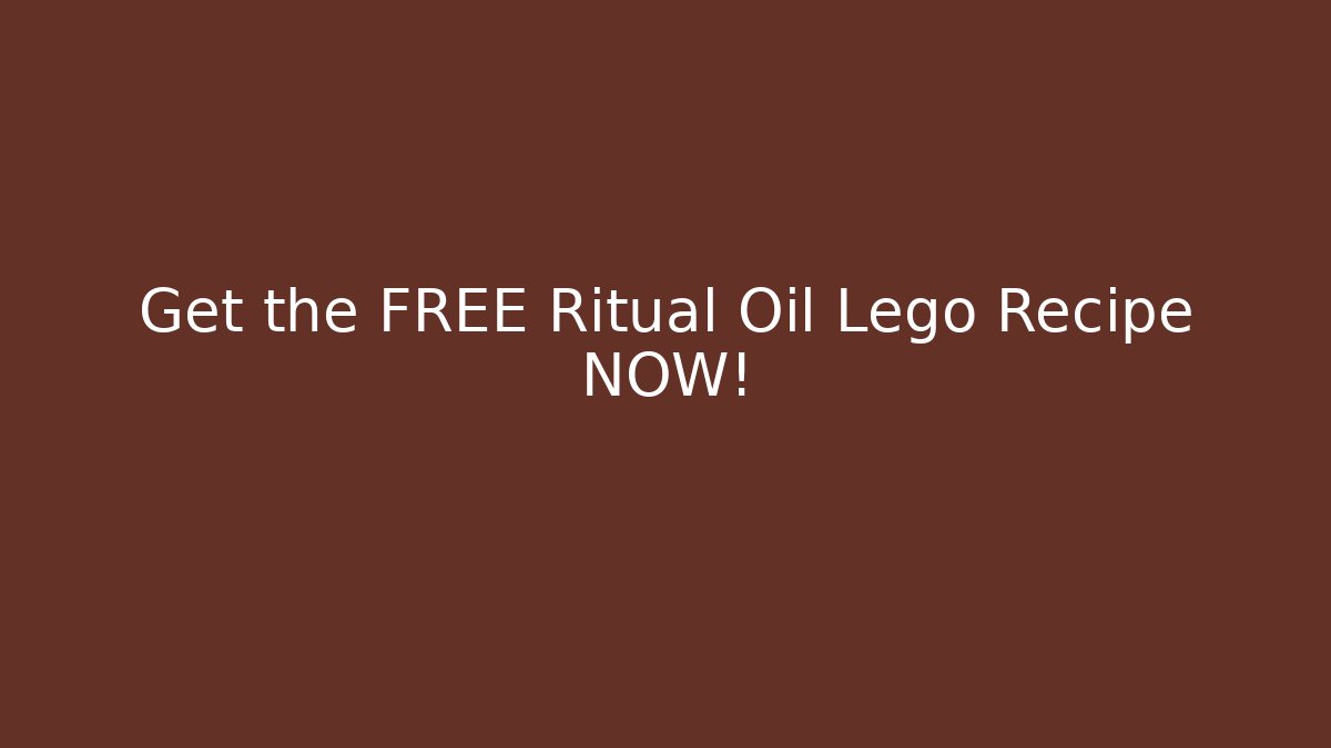 Get the FREE Ritual Oil Lego Recipe NOW!