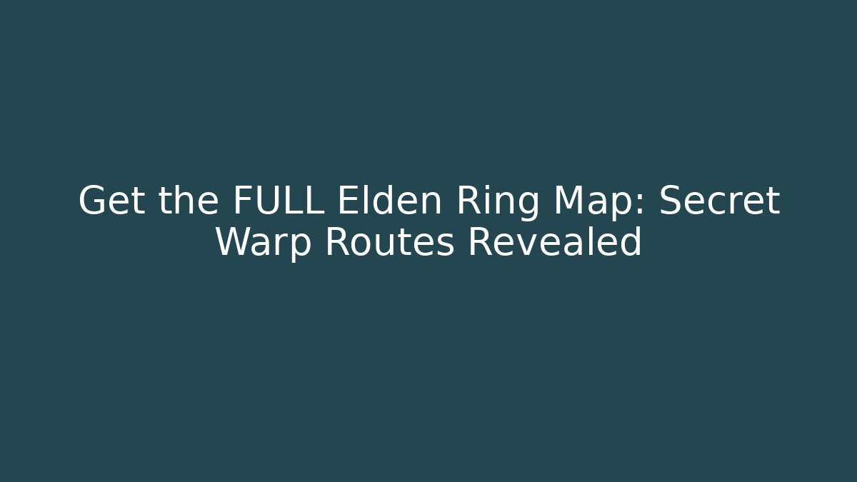 Get the FULL Elden Ring Map: Secret Warp Routes Revealed