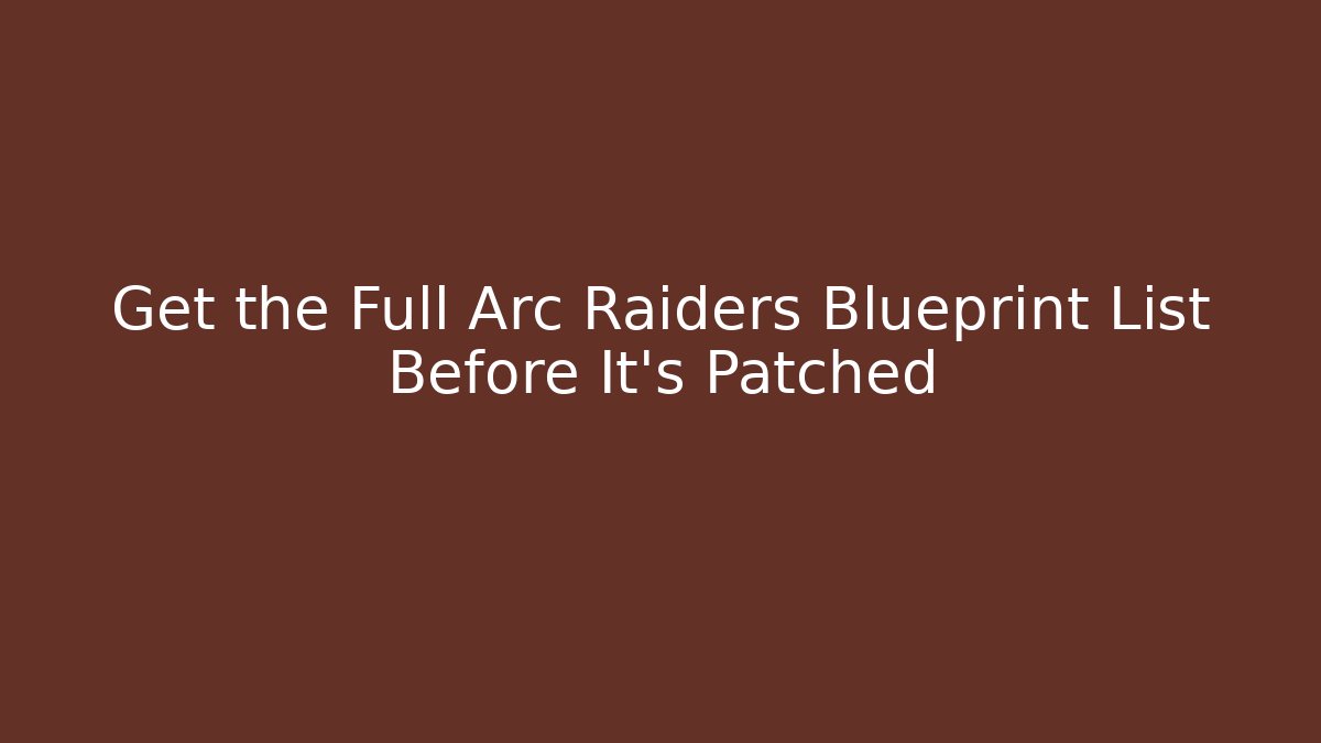 Get the Full Arc Raiders Blueprint List Before It's Patched