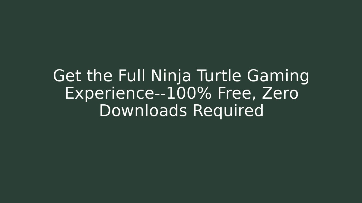 Get the Full Ninja Turtle Gaming Experience—100% Free, Zero Downloads Required