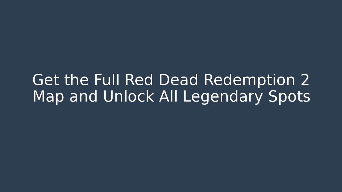 Get the Full Red Dead Redemption 2 Map and Unlock All Legendary Spots