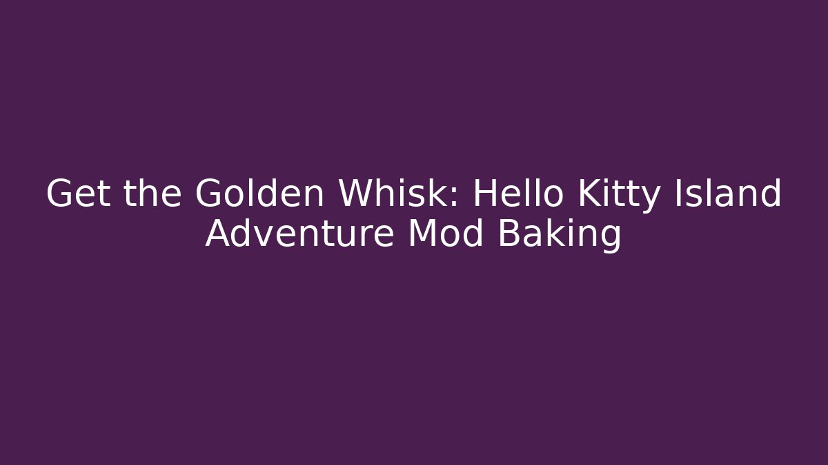 Get the Golden Whisk: Hello Kitty Island Adventure Mod Baking