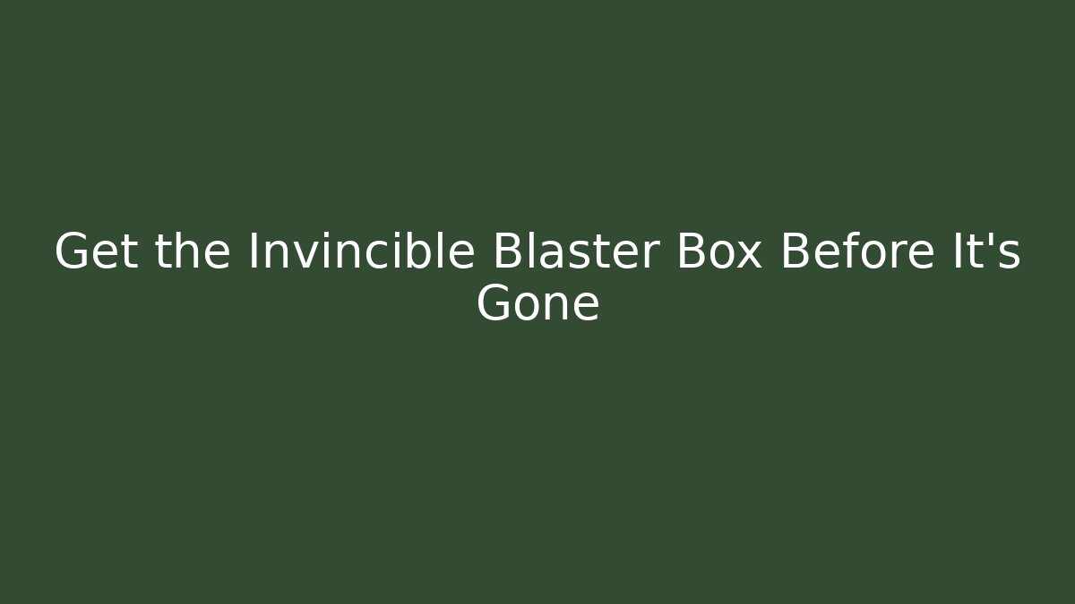 Get the Invincible Blaster Box Before It's Gone