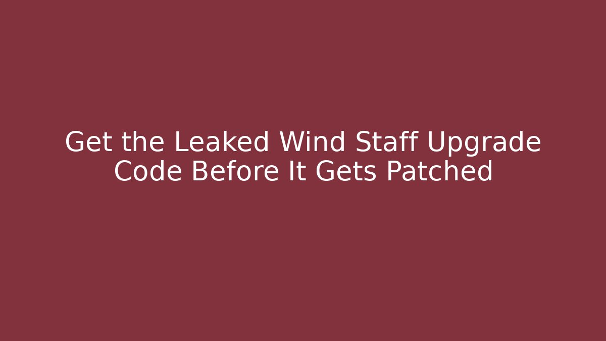 Get the Leaked Wind Staff Upgrade Code Before It Gets Patched - Create More Assets