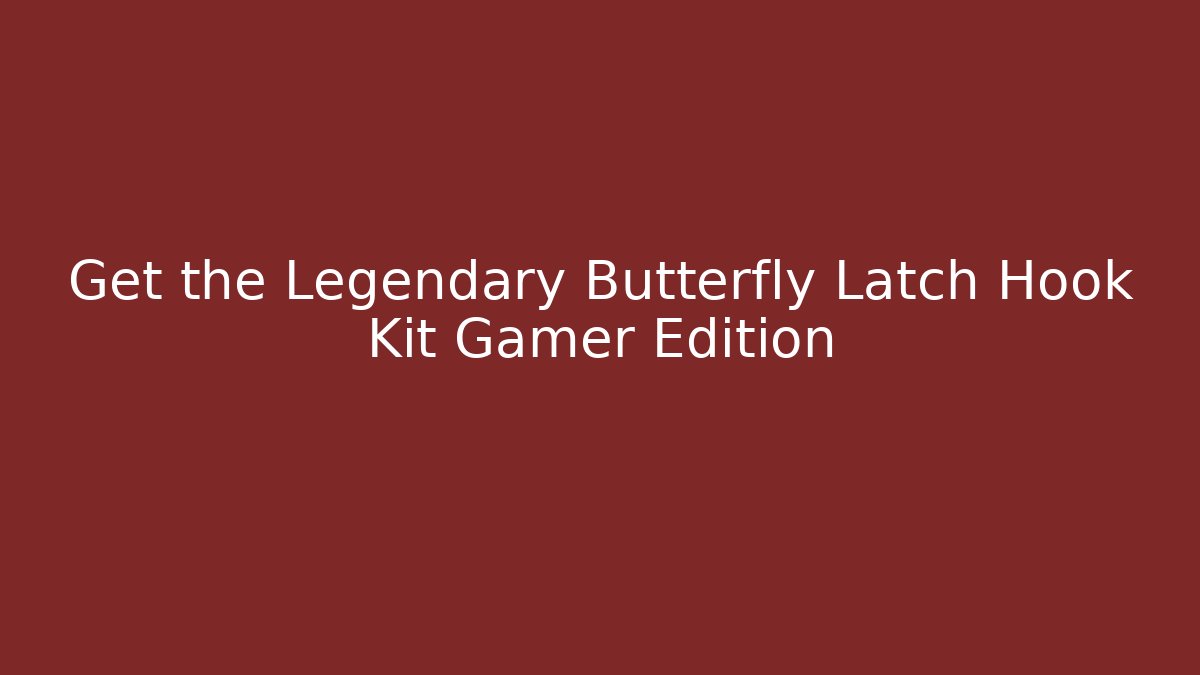 Get the Legendary Butterfly Latch Hook Kit Gamer Edition