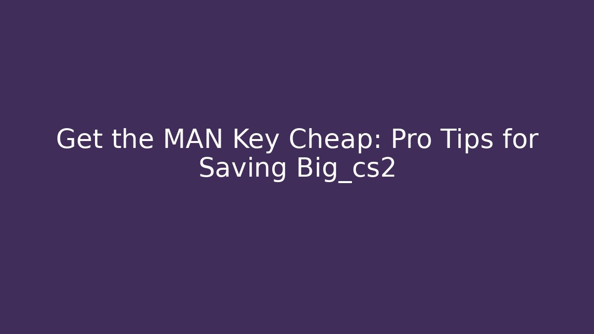 Get the MAN Key Cheap: Pro Tips for Saving Big_cs2 - Create More Assets