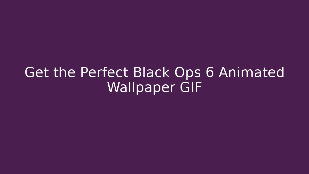 Get the Perfect Black Ops 6 Animated Wallpaper GIF
