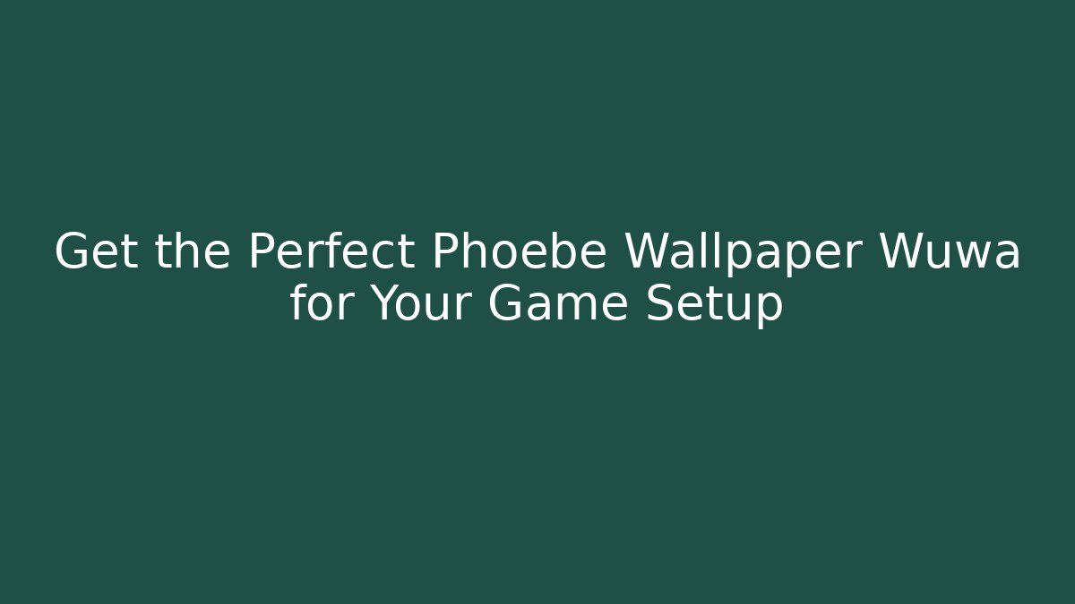 Get the Perfect Phoebe Wallpaper Wuwa for Your Game Setup