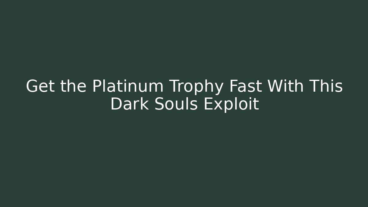 Get the Platinum Trophy Fast With This Dark Souls Exploit - Create More Assets