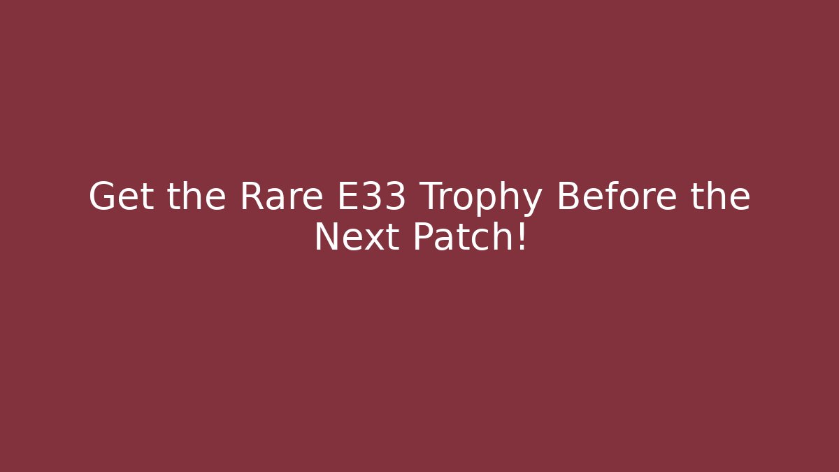 Get the Rare E33 Trophy Before the Next Patch! - Create More Assets