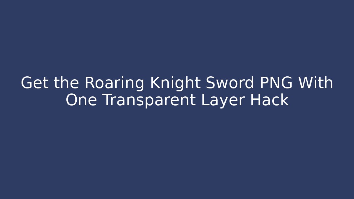 Get the Roaring Knight Sword PNG With One Transparent Layer Hack