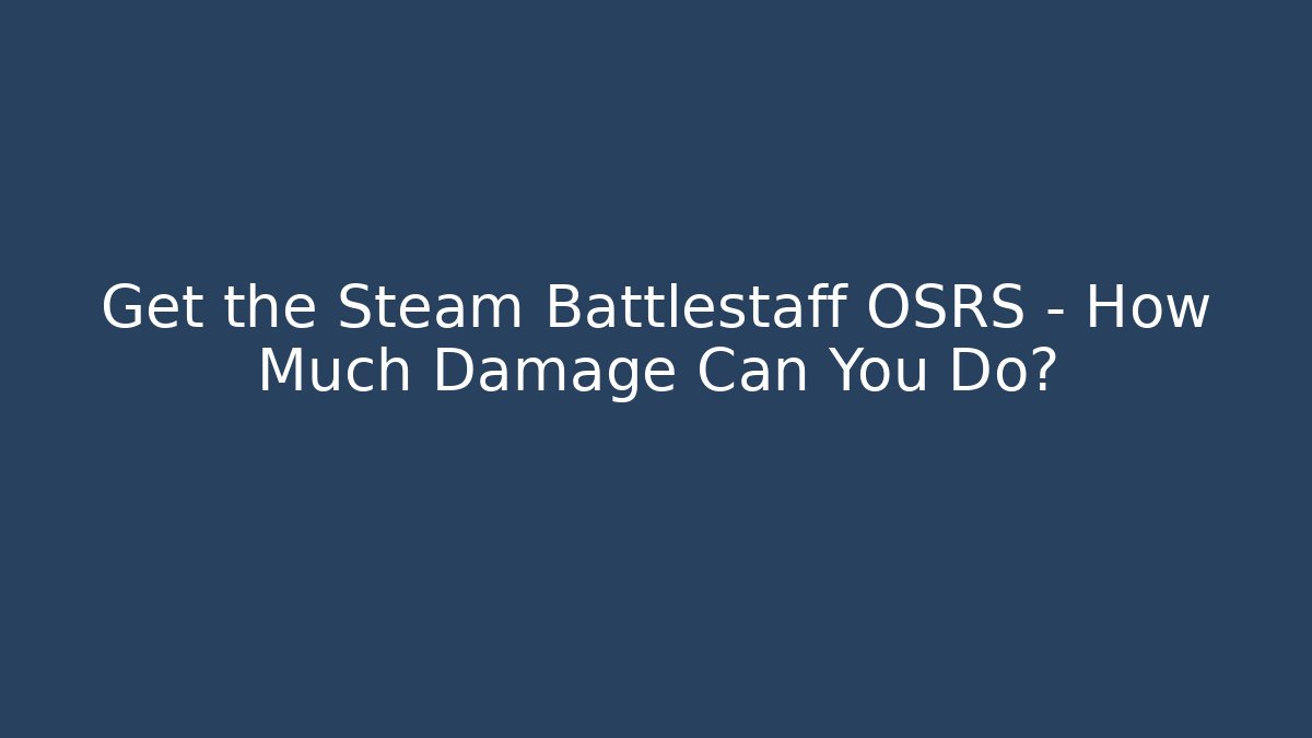 Get the Steam Battlestaff OSRS – How Much Damage Can You Do? - Create More Assets