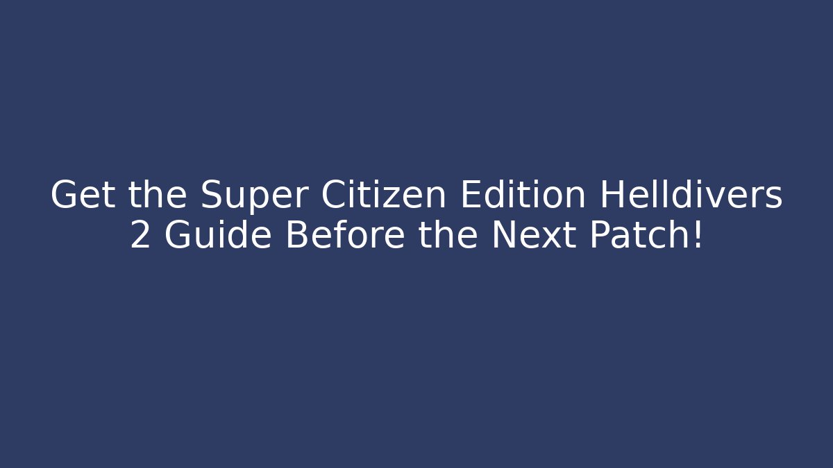 Get the Super Citizen Edition Helldivers 2 Guide Before the Next Patch!