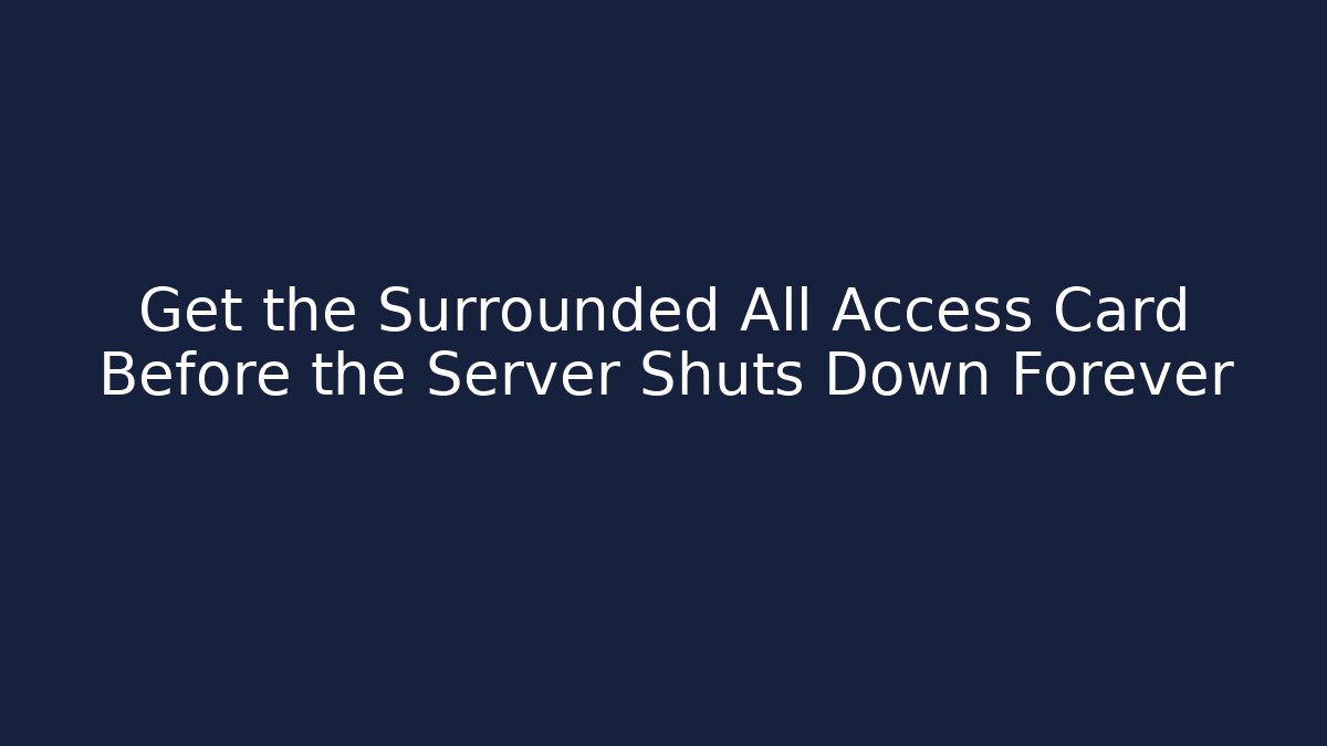 Get the Surrounded All Access Card Before the Server Shuts Down Forever