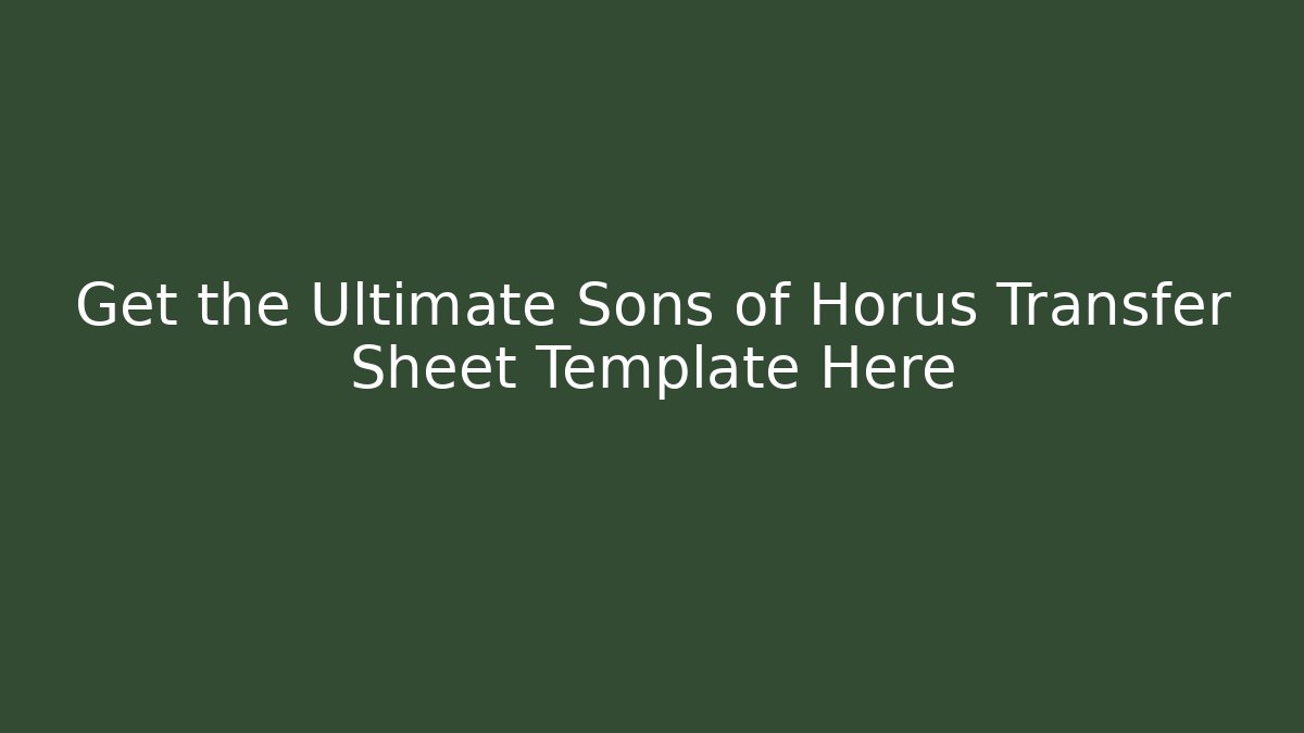 Get the Ultimate Sons of Horus Transfer Sheet Template Here