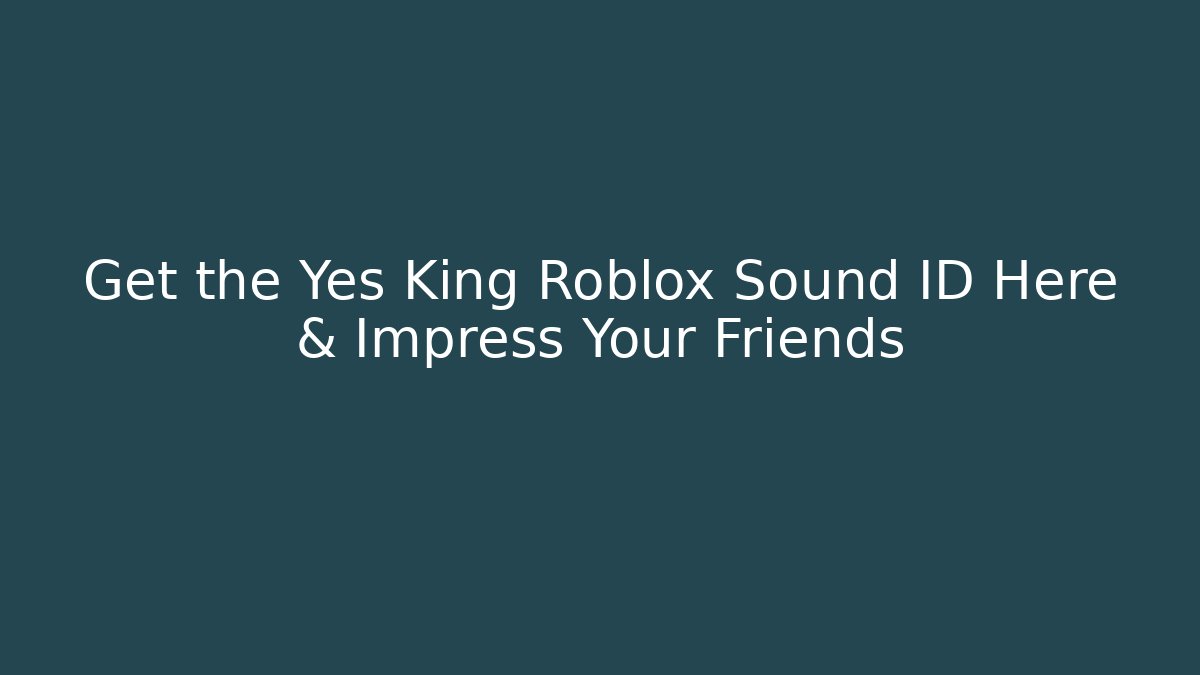 Get the Yes King Roblox Sound ID Here & Impress Your Friends