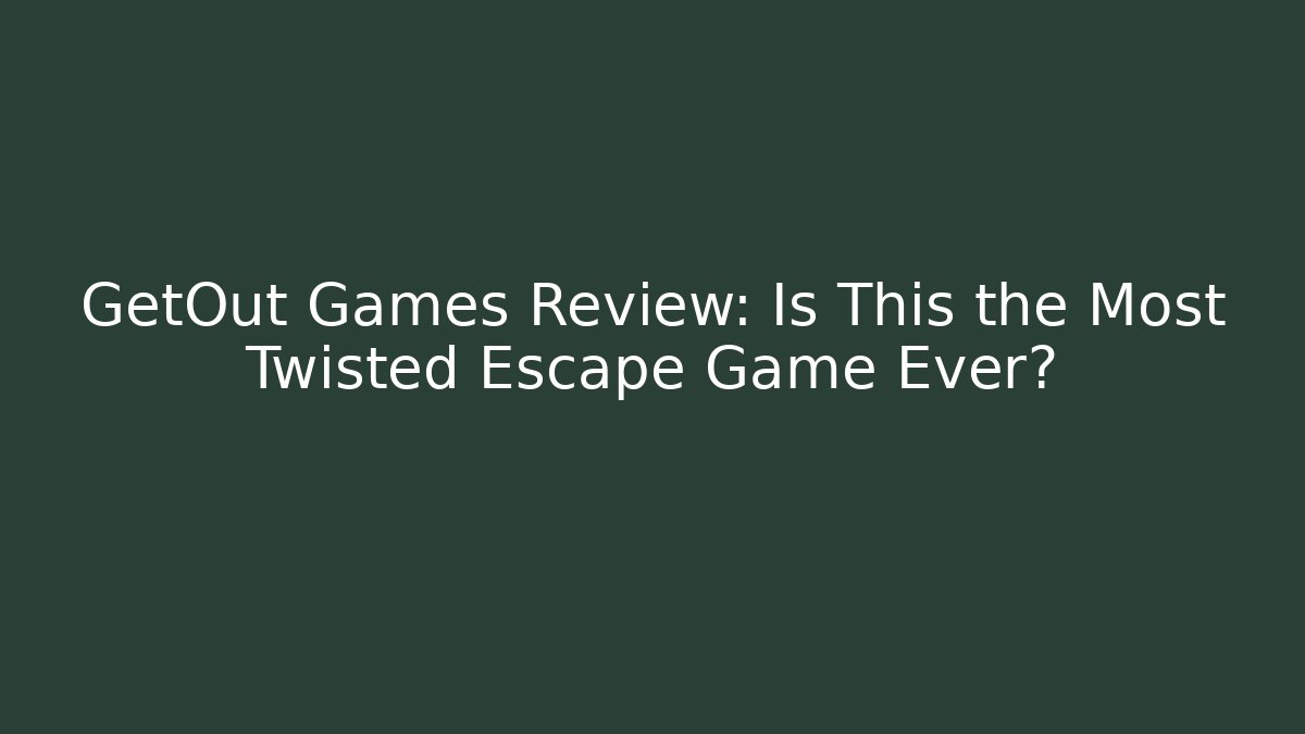 GetOut Games Review: Is This the Most Twisted Escape Game Ever?