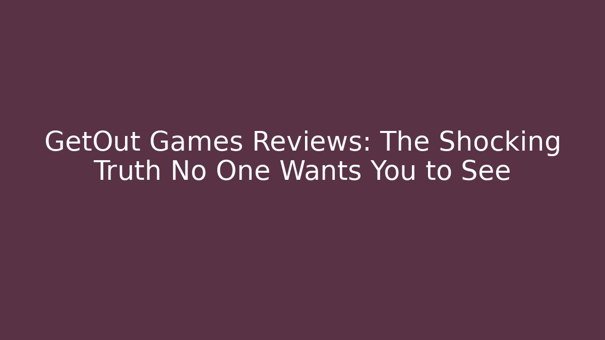 GetOut Games Reviews: The Shocking Truth No One Wants You to See