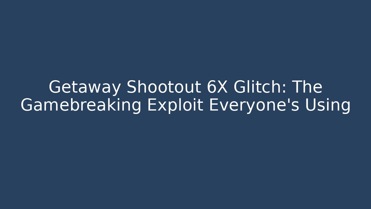 Getaway Shootout 6X Glitch: The Gamebreaking Exploit Everyone’s Using - Create More Assets