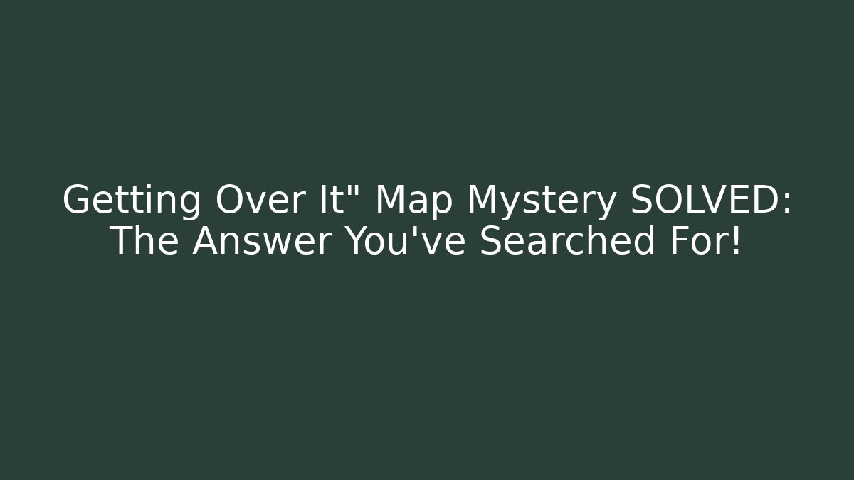 Getting Over It" Map Mystery SOLVED: The Answer You've Searched For!