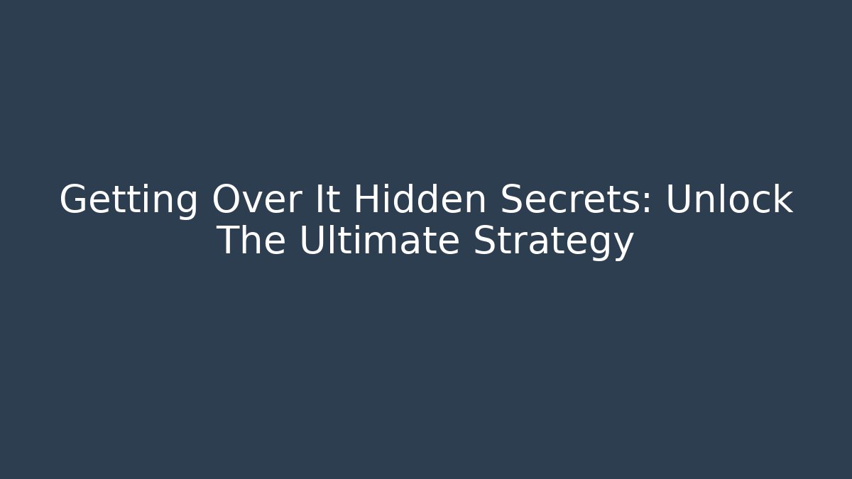 Getting Over It Hidden Secrets: Unlock The Ultimate Strategy