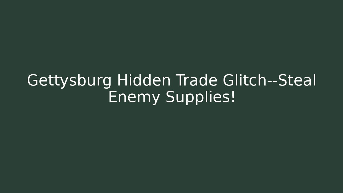 Gettysburg Hidden Trade Glitch—Steal Enemy Supplies!