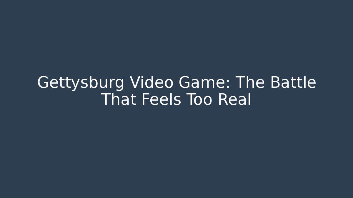 Gettysburg Video Game: The Battle That Feels Too Real