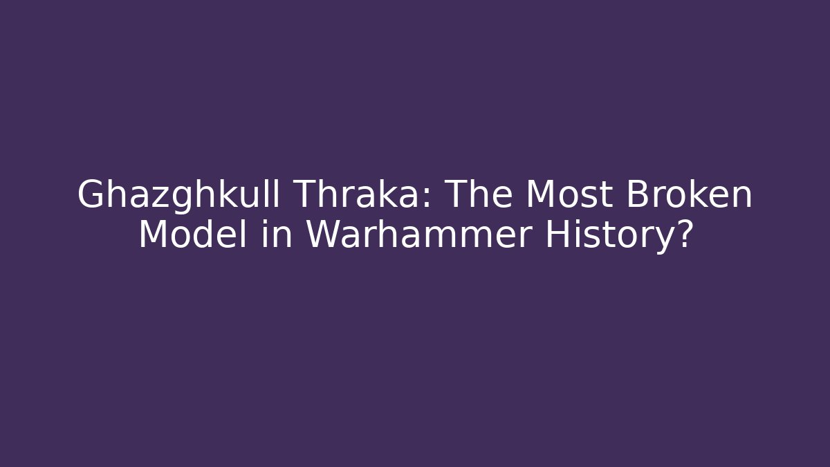 Ghazghkull Thraka: The Most Broken Model in Warhammer History?