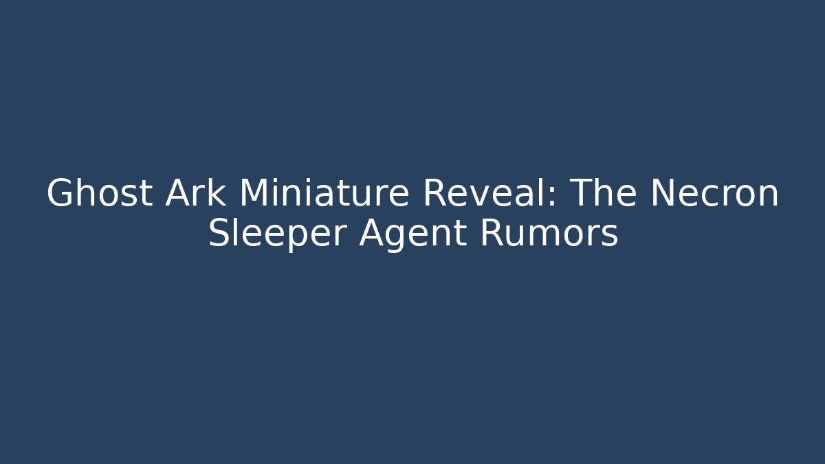 Ghost Ark Miniature Reveal: The Necron Sleeper Agent Rumors