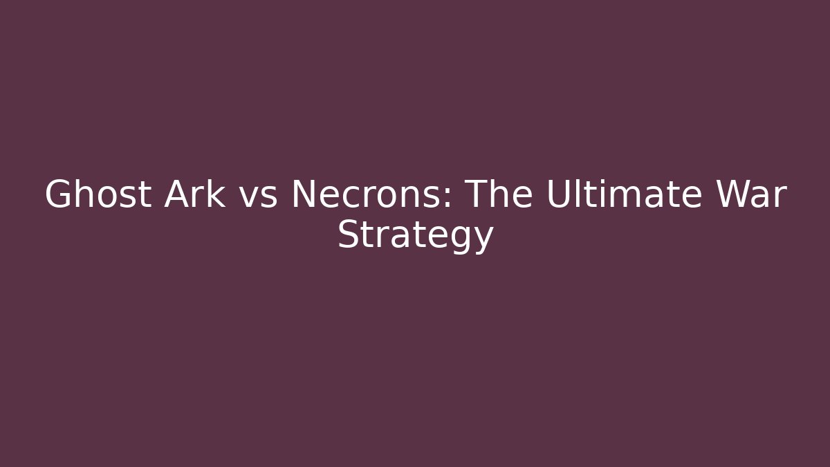 Ghost Ark vs Necrons: The Ultimate War Strategy - Create More Assets