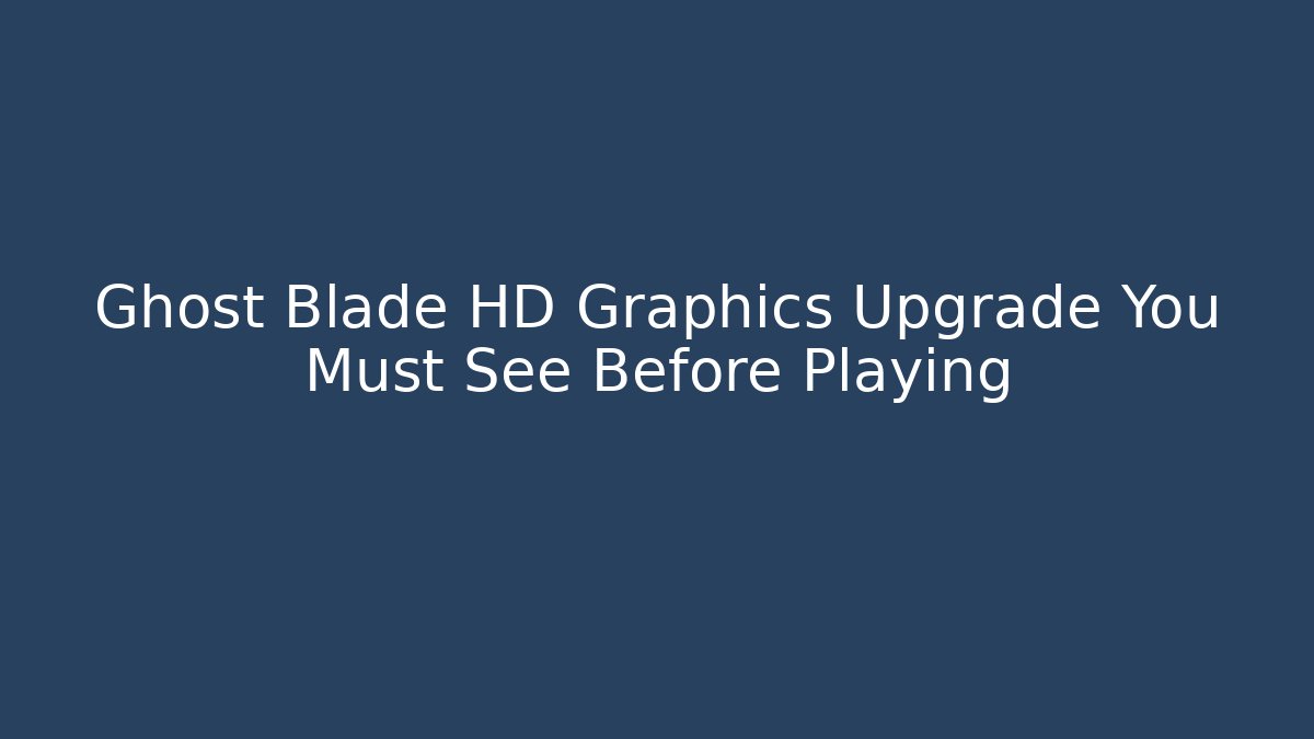 Ghost Blade HD Graphics Upgrade You Must See Before Playing - Create More Assets